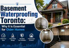 Basement Waterproofing Toronto: Why It Is Essential for Older Homes
