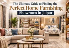 The Ultimate Guide to Finding Perfect Home Furnishing Showroom in Jaipur