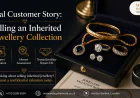 Real Customer Story: Selling an Inherited Jewellery Collection