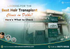 Looking for the Best Hair Transplant Clinic in Delhi? Here’s What to Check