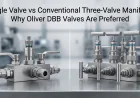Single Valve vs Conventional Three-Valve Manifold: Why Oliver DBB Valves Are Preferred