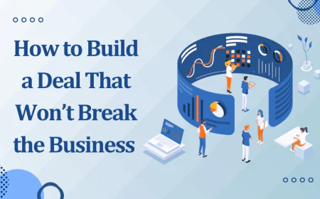 How to Build a Deal That Won’t Break the Business
