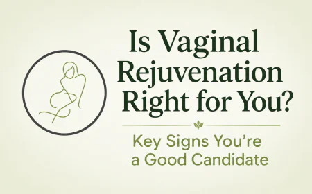 Is Vaginal Rejuvenation Right for You? Key Signs You're a Good Candidate