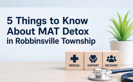 5 Things to Know About MAT Detox in Robbinsville Township