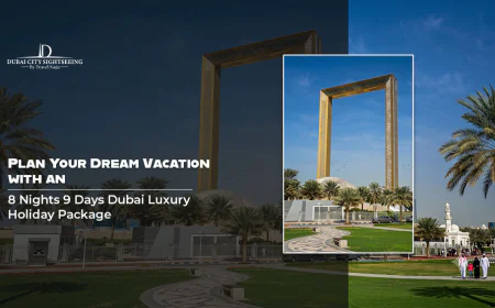 Plan Your Dream Vacation with an 8 Nights 9 Days Dubai Luxury Holiday Package