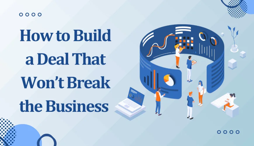 How to Build a Deal That Won’t Break the Business