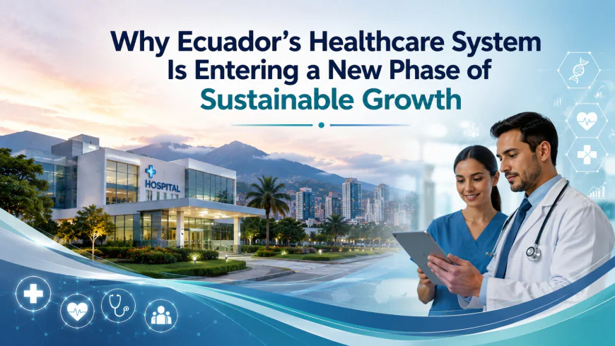 Why Ecuador’s Healthcare System Is Entering a New Phase of Sustainable Growth