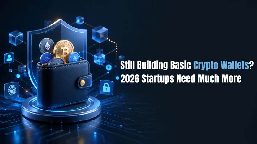 Still Building Basic Crypto Wallets? 2026 Startups Need Much More