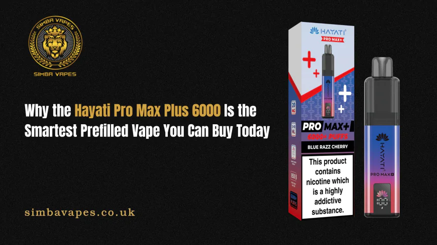 Why the Hayati Pro Max Plus 6000 Is the Smartest Prefilled Vape You Can Buy Today
