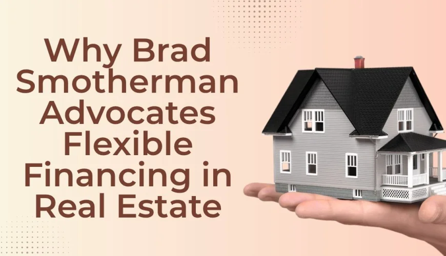 Why Brad Smotherman Advocates Flexible Financing in Real Estate