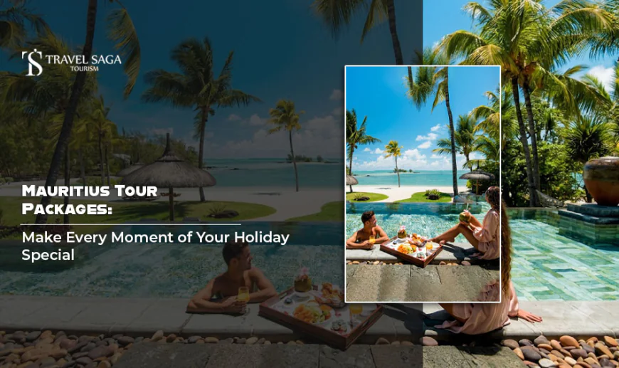 Mauritius Tour Packages: Make Every Moment of Your Holiday Special