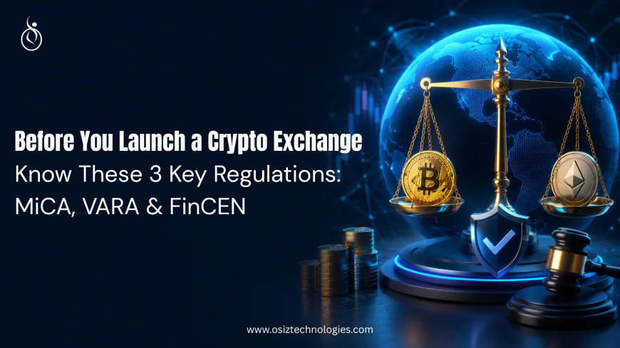 Before You Launch a Crypto Exchange, Know These 3 Key Regulations: MiCA, VARA & FinCEN