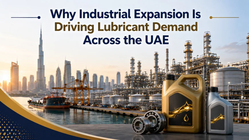 Why Industrial Expansion Is Driving Lubricant Demand Across the UAE