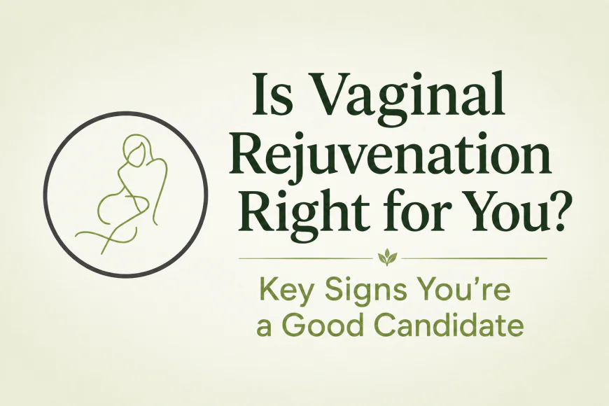 Is Vaginal Rejuvenation Right for You? Key Signs You're a Good Candidate