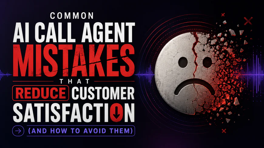 Common AI Call Agent Mistakes That Reduce Customer Satisfaction (And How to Avoid Them)