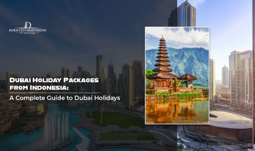 Dubai Holiday Packages from Indonesia: A Complete Guide to Dubai Holidays