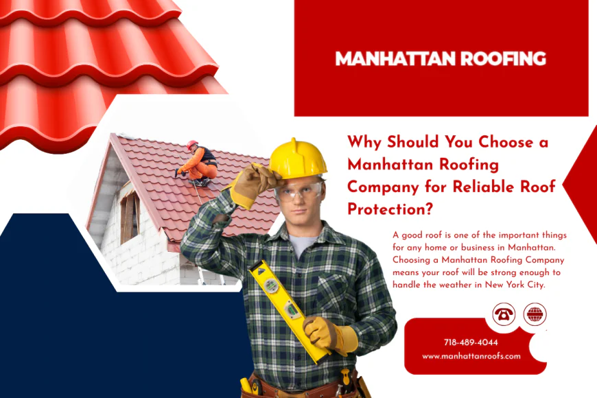 Why Should You Choose a Manhattan Roofing Company for Reliable Roof Protection?