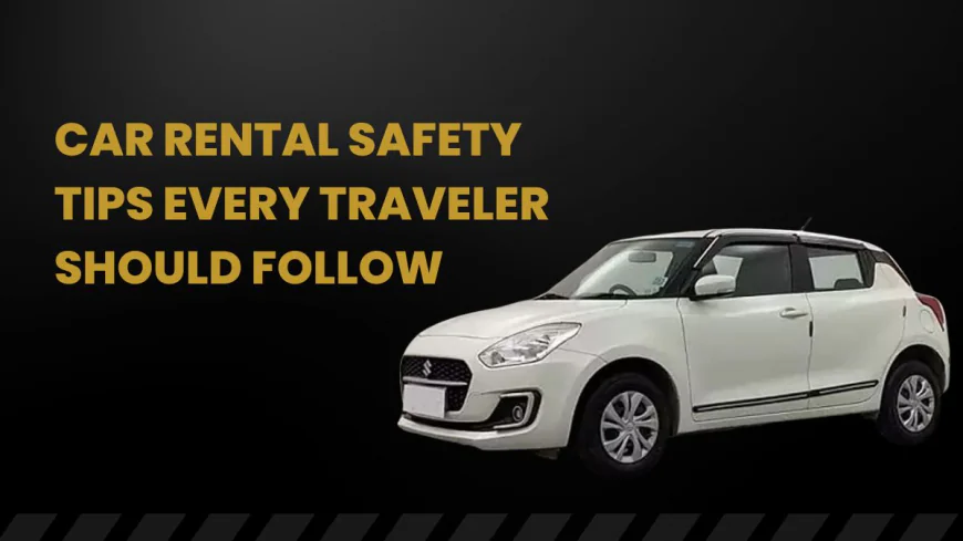 Car Rental Safety Tips Every Traveler Should Follow