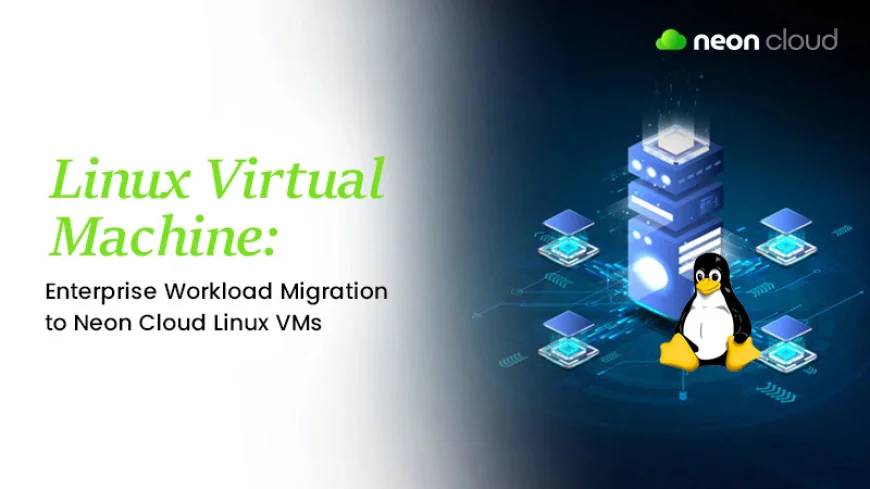 Linux Virtual Machine: Enterprise Workload Migration to Neon Cloud Linux VMs