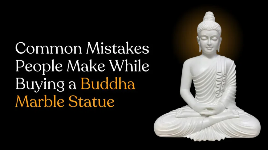 Common Mistakes People Make While Buying a Buddha Marble Statue