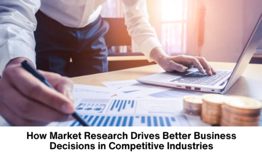 How Market Research Drives Better Business Decisions in Competitive Industries