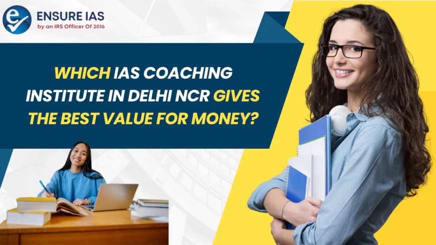 Which IAS Coaching Institute in Delhi NCR Gives the Best Value for Money?