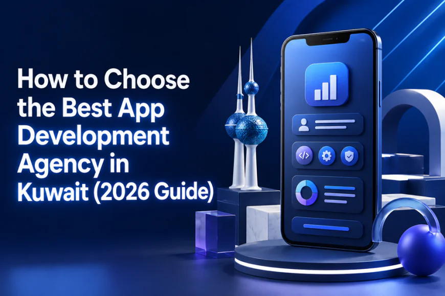 How to Choose the Best App Development Agency in Kuwait (2026 Guide)