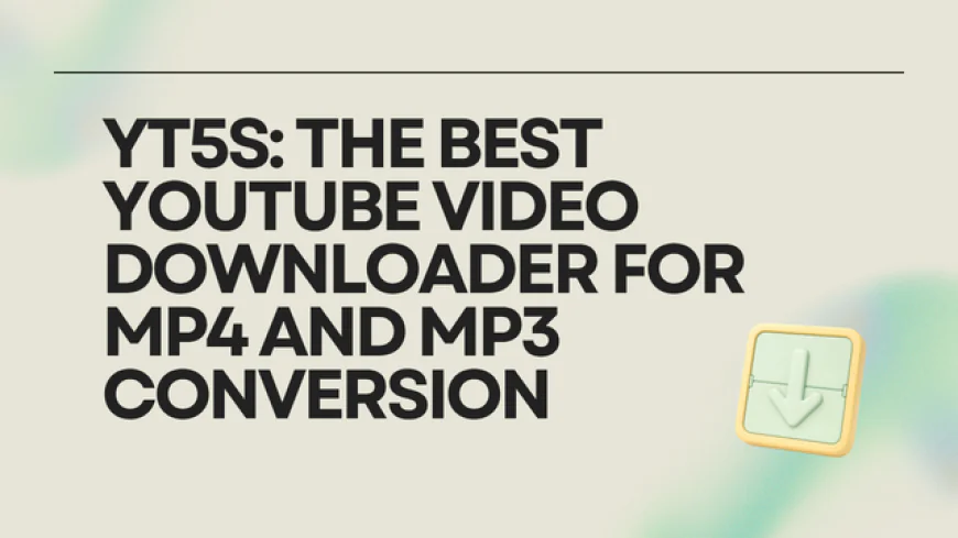 YT5s: The Best YouTube Video Downloader for MP4 and MP3 Conversion