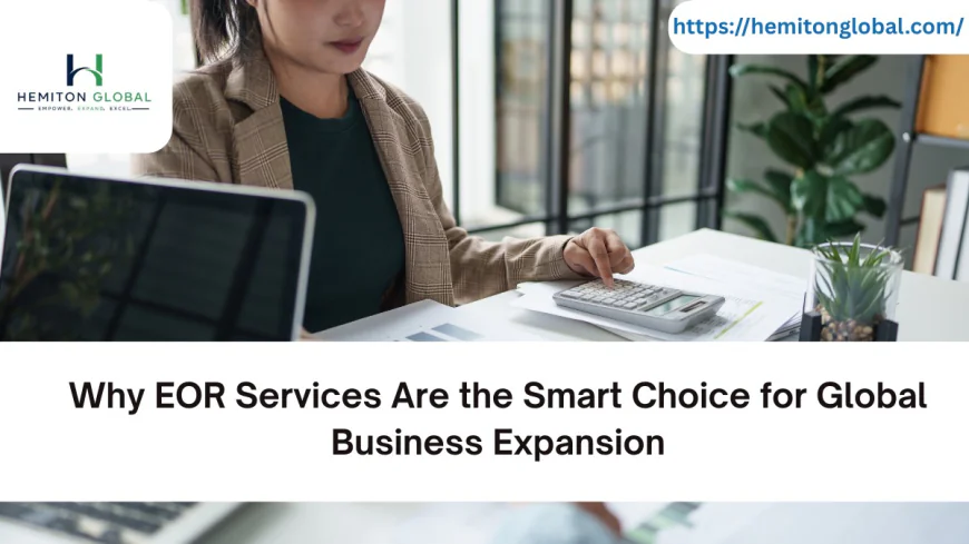 Why EOR Services Are the Smart Choice for Global Business Expansion