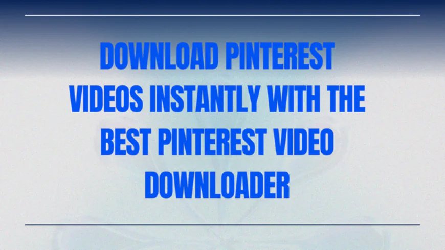 Download Pinterest Videos Instantly with the Best Pinterest Video Downloader