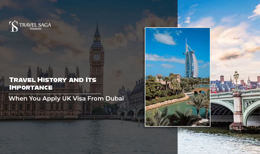 Travel History and Its Importance When You Apply UK Visa From Dubai