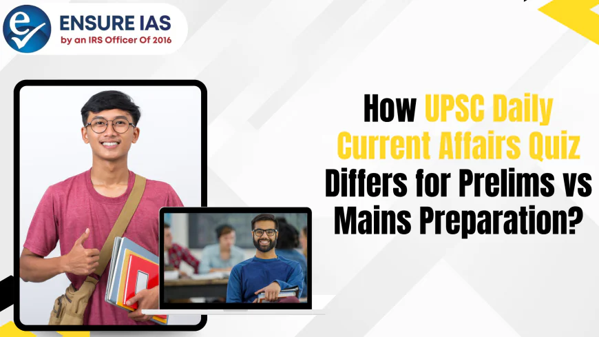 How UPSC Daily Current Affairs Quiz Differs for Prelims vs Mains Preparation?