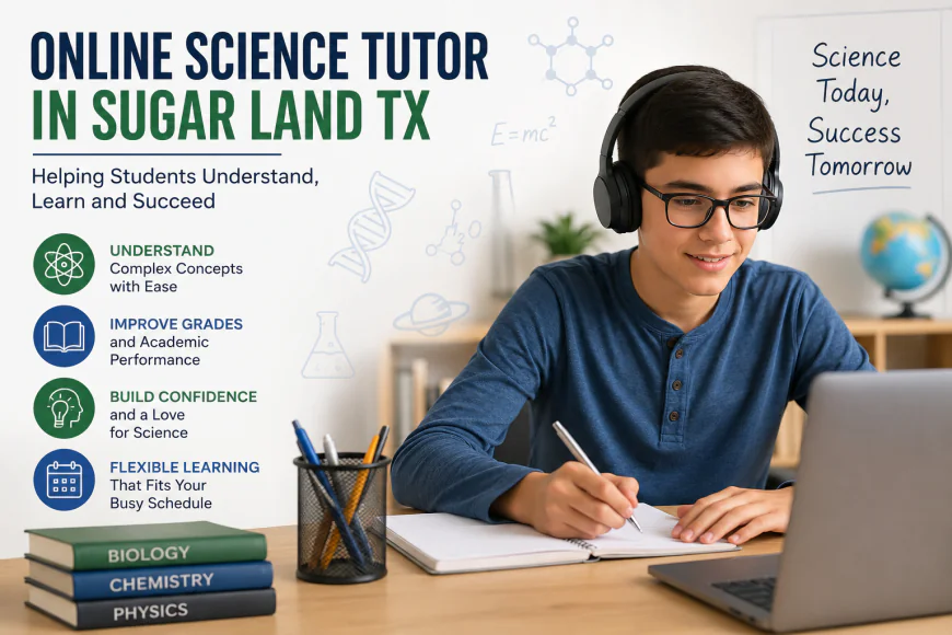 Why an Online Science Tutor in Sugar Land TX Can Help Students Succeed