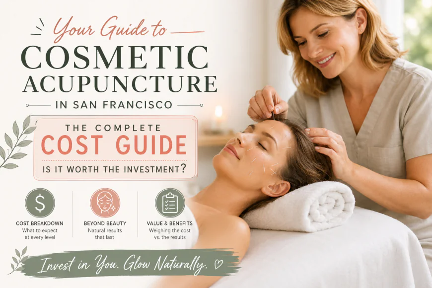 The Complete Cost Guide to Cosmetic Acupuncture in San Francisco: Is It Worth the Investment?
