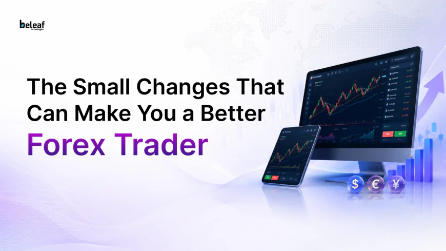The Small Changes That Can Make You a Better Forex Trader