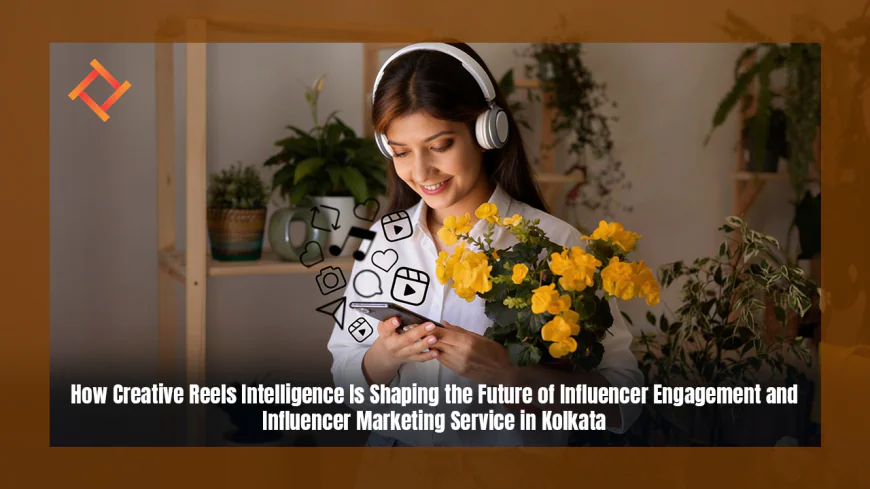 How Creative Reels Intelligence Is Shaping the Future of Influencer Engagement and Influencer Marketing Service in Kolkata