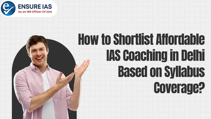 How to Shortlist Affordable IAS Coaching in Delhi Based on Syllabus Coverage?