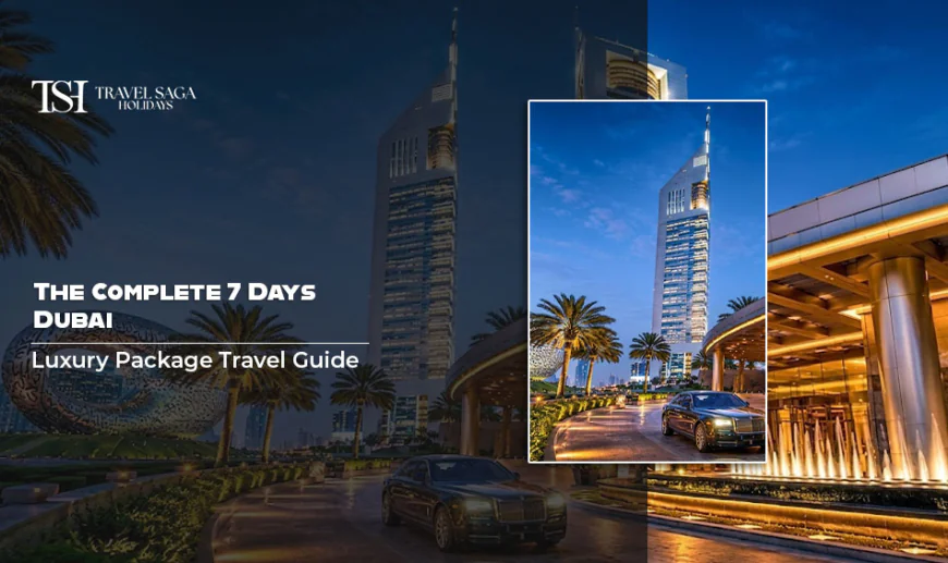 The Complete 7 Days Dubai Luxury Package Travel Guide