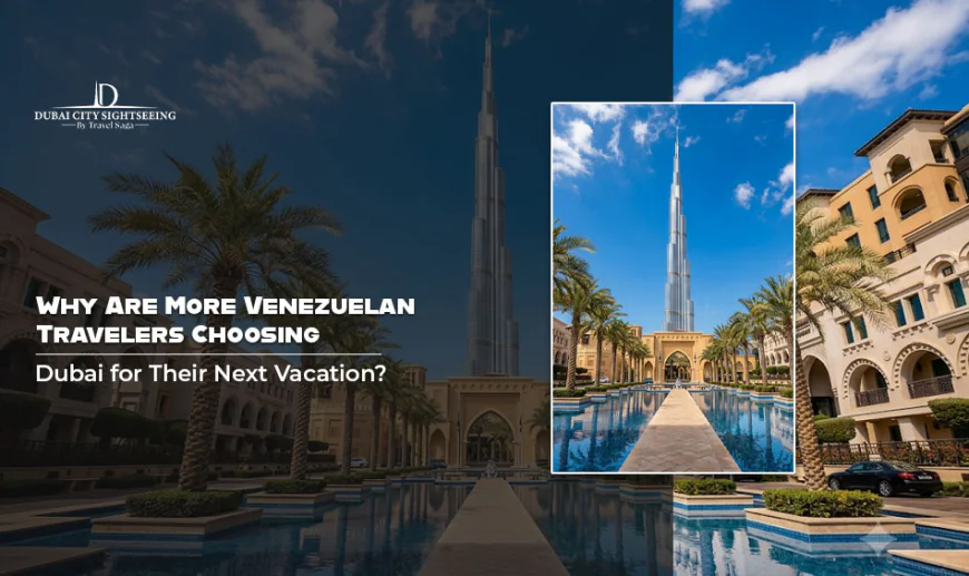 Why Are More Venezuelan Travelers Choosing Dubai for Their Next Vacation?