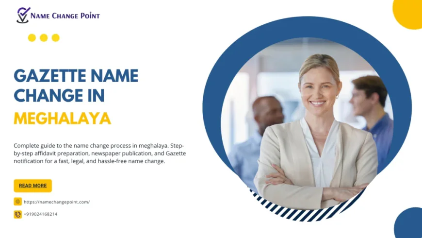 Gazette Name Change in Meghalaya – Complete Legal Process, Documents, Eligibility, Fees & Online Assistance
