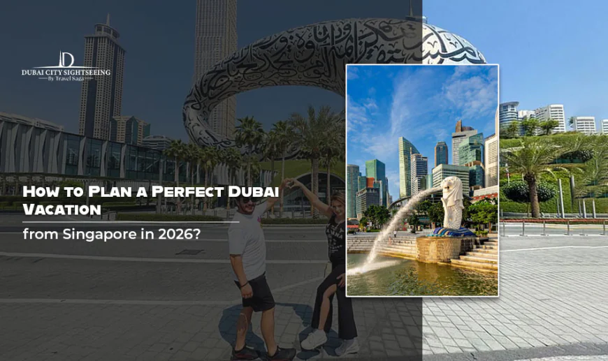 How to Plan a Perfect Dubai Vacation from Singapore in 2026