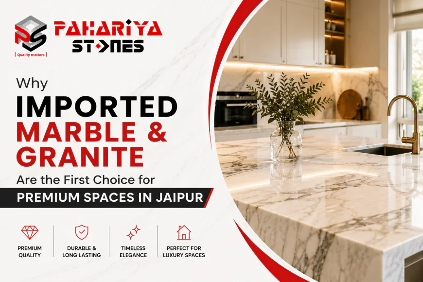 Why Imported Marble and Granite Are the First Choice for Premium Spaces in Jaipur