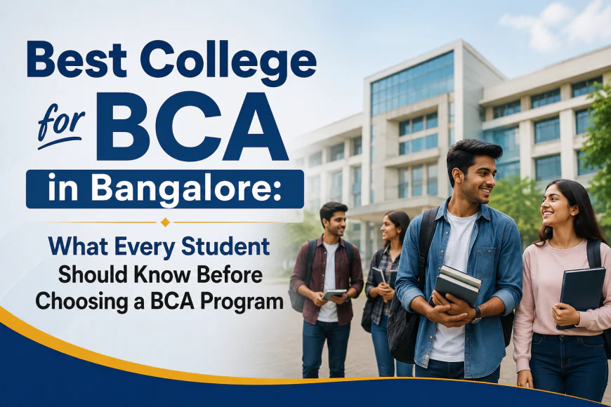 Best College for BCA in Bangalore: What Every Student Should Know Before Choosing a BCA Program