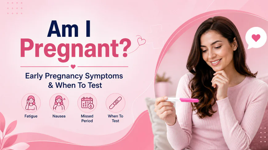 Am I Pregnant? Early Pregnancy Symptoms & When To Test