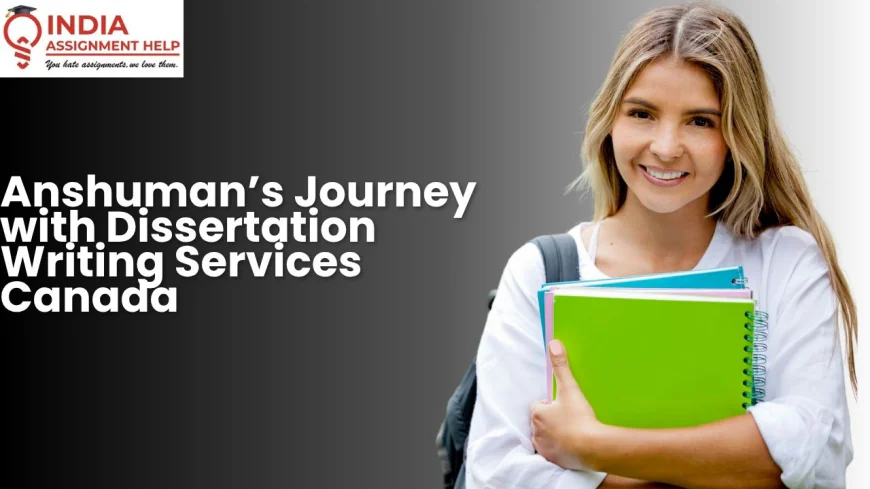 Anshuman’s Journey with Dissertation Writing Services Canada