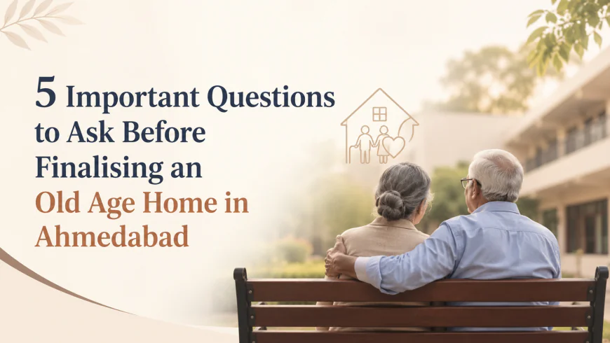 5 Important Questions to Ask Before Finalising an Old Age Home in Ahmedabad