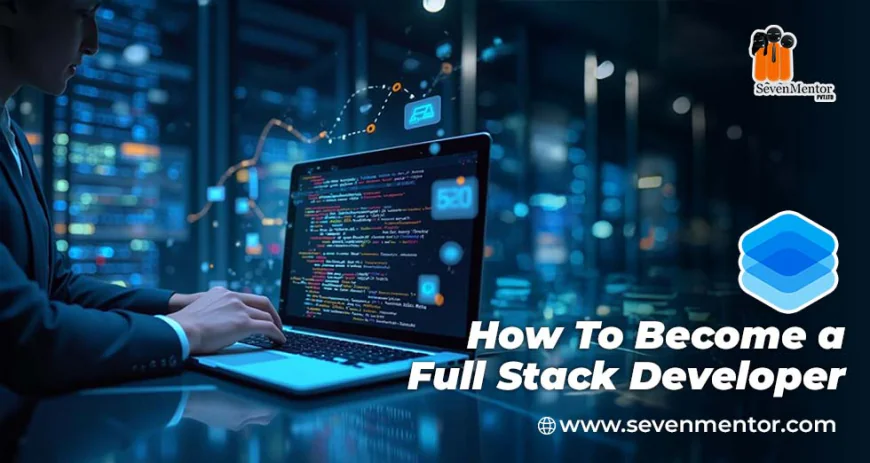 Why SevenMentor’s Full Stack Course Is a Gateway to Career Success?