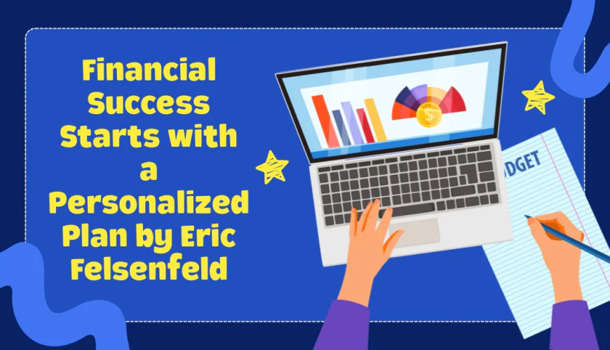 Financial Success Starts with a Personalized Plan by Eric Felsenfeld