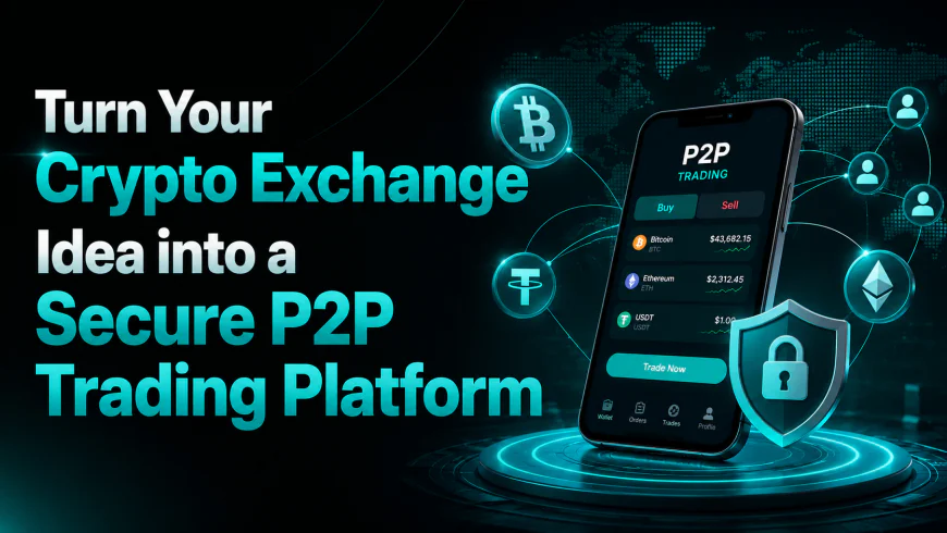 Turn Your Crypto Exchange Idea into a Secure P2P Trading Platform