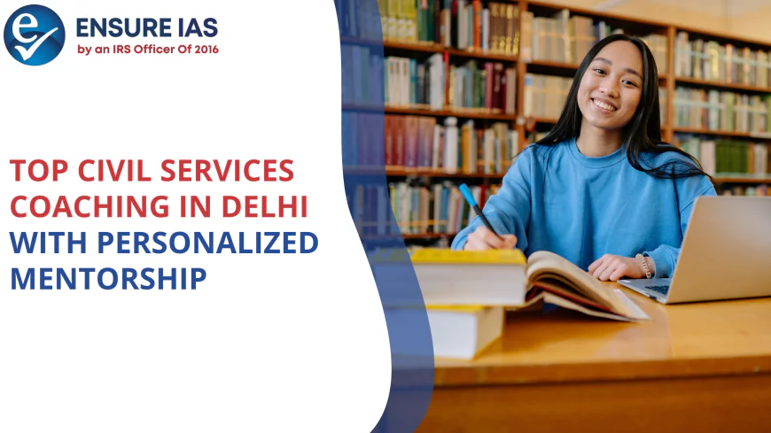 Top Civil Services Coaching in Delhi with Personalized Mentorship